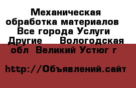 Механическая обработка материалов. - Все города Услуги » Другие   . Вологодская обл.,Великий Устюг г.
